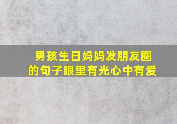 男孩生日妈妈发朋友圈的句子眼里有光心中有爱