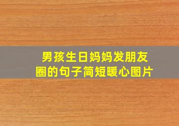 男孩生日妈妈发朋友圈的句子简短暖心图片