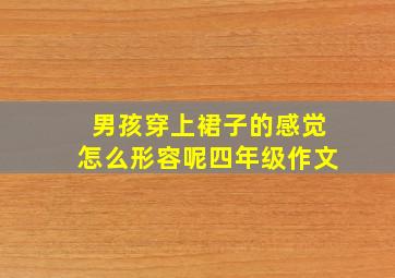 男孩穿上裙子的感觉怎么形容呢四年级作文