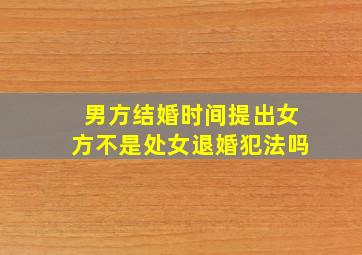 男方结婚时间提出女方不是处女退婚犯法吗