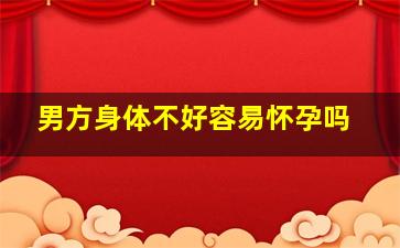 男方身体不好容易怀孕吗