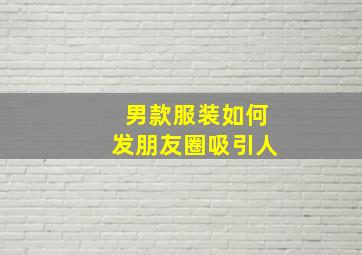 男款服装如何发朋友圈吸引人