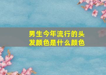 男生今年流行的头发颜色是什么颜色