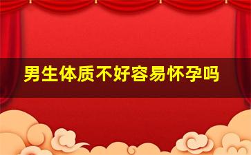 男生体质不好容易怀孕吗