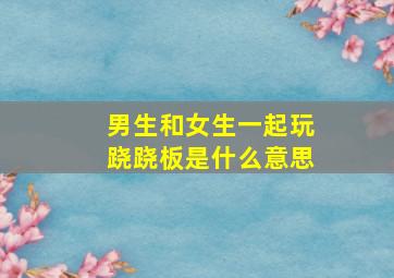 男生和女生一起玩跷跷板是什么意思