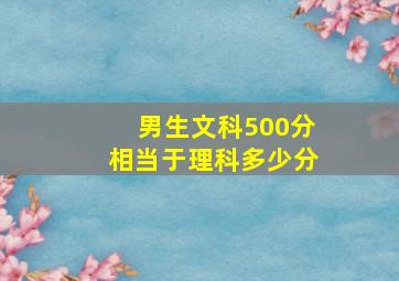 男生文科500分相当于理科多少分