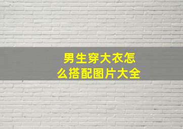 男生穿大衣怎么搭配图片大全