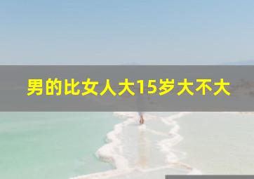 男的比女人大15岁大不大