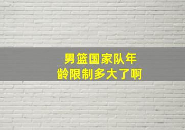 男篮国家队年龄限制多大了啊