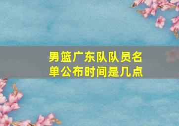 男篮广东队队员名单公布时间是几点