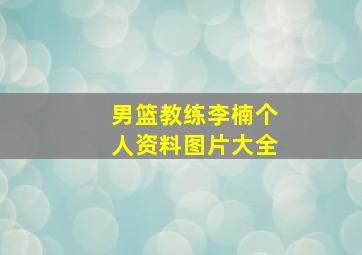 男篮教练李楠个人资料图片大全