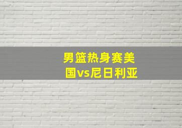 男篮热身赛美国vs尼日利亚