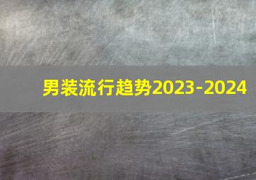 男装流行趋势2023-2024