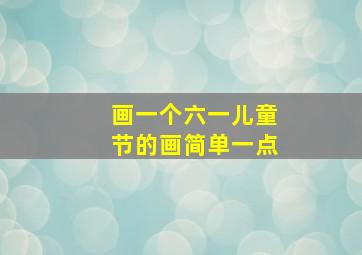 画一个六一儿童节的画简单一点