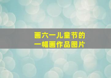 画六一儿童节的一幅画作品图片