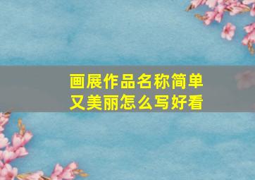 画展作品名称简单又美丽怎么写好看