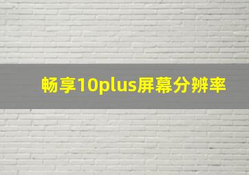 畅享10plus屏幕分辨率