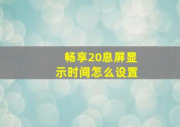 畅享20息屏显示时间怎么设置