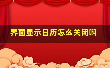 界面显示日历怎么关闭啊