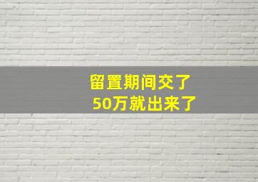 留置期间交了50万就出来了