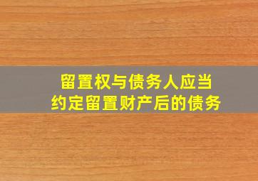 留置权与债务人应当约定留置财产后的债务