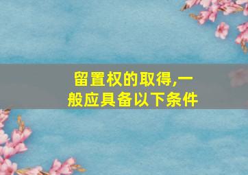 留置权的取得,一般应具备以下条件