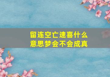 留连空亡速喜什么意思梦会不会成真