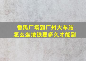 番禺广场到广州火车站怎么坐地铁要多久才能到