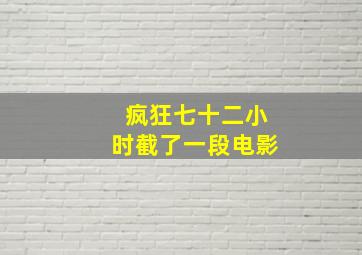 疯狂七十二小时截了一段电影