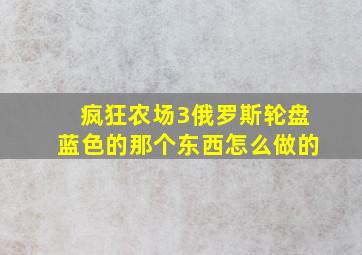 疯狂农场3俄罗斯轮盘蓝色的那个东西怎么做的