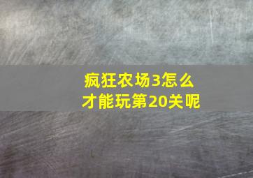 疯狂农场3怎么才能玩第20关呢