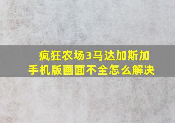 疯狂农场3马达加斯加手机版画面不全怎么解决