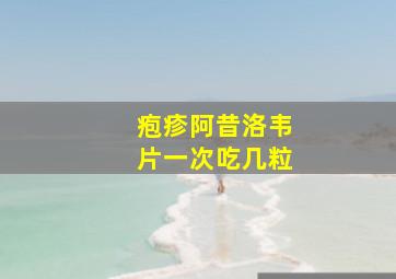 疱疹阿昔洛韦片一次吃几粒