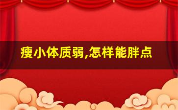 瘦小体质弱,怎样能胖点