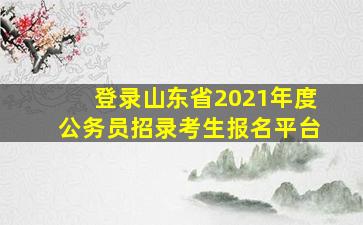 登录山东省2021年度公务员招录考生报名平台