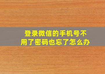 登录微信的手机号不用了密码也忘了怎么办