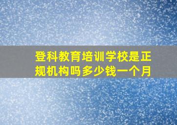 登科教育培训学校是正规机构吗多少钱一个月