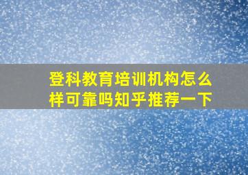 登科教育培训机构怎么样可靠吗知乎推荐一下