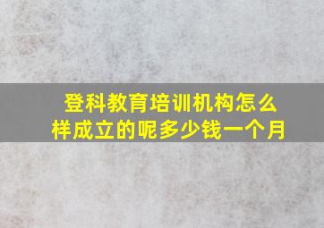 登科教育培训机构怎么样成立的呢多少钱一个月