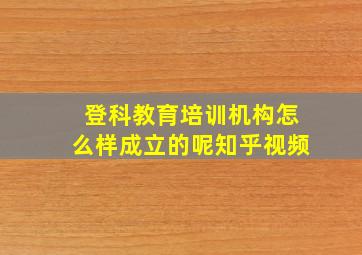 登科教育培训机构怎么样成立的呢知乎视频