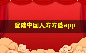 登陆中国人寿寿险app