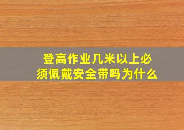 登高作业几米以上必须佩戴安全带吗为什么