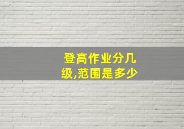 登高作业分几级,范围是多少