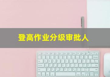 登高作业分级审批人