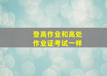 登高作业和高处作业证考试一样