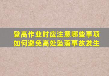 登高作业时应注意哪些事项如何避免高处坠落事故发生