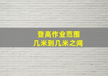 登高作业范围几米到几米之间