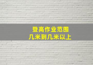 登高作业范围几米到几米以上