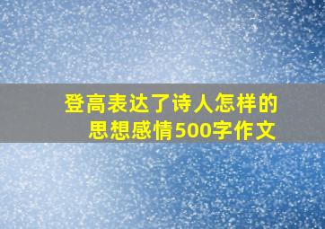 登高表达了诗人怎样的思想感情500字作文