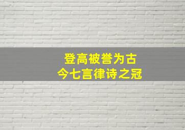 登高被誉为古今七言律诗之冠